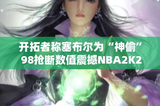 开拓者称塞布尔为“神偷” 98抢断数值震撼NBA2K25