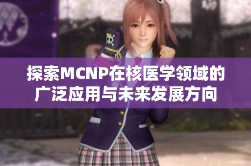 探索MCNP在核医学领域的广泛应用与未来发展方向