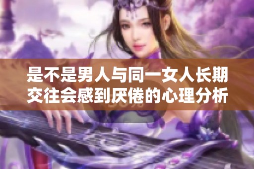 是不是男人与同一女人长期交往会感到厌倦的心理分析