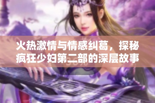 火热激情与情感纠葛，探秘疯狂少妇第二部的深层故事