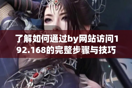 了解如何通过by网站访问192.168的完整步骤与技巧