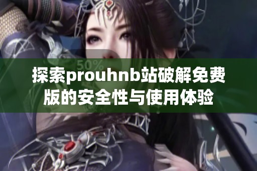 探索prouhnb站破解免费版的安全性与使用体验