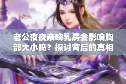 老公夜夜亲吻乳房会影响胸部大小吗？探讨背后的真相