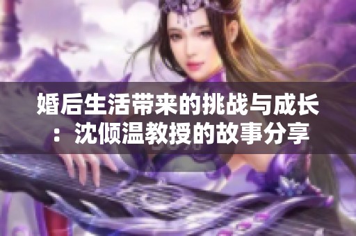 婚后生活带来的挑战与成长：沈倾温教授的故事分享