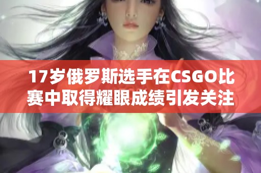 17岁俄罗斯选手在CSGO比赛中取得耀眼成绩引发关注