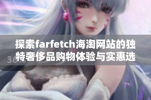 探索farfetch海淘网站的独特奢侈品购物体验与实惠选择