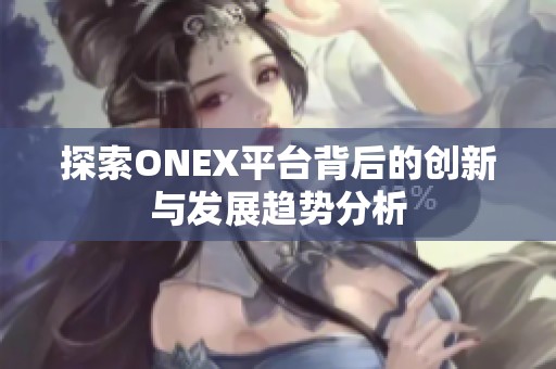 探索ONEX平台背后的创新与发展趋势分析