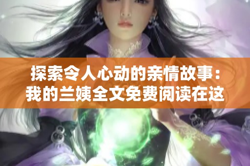 探索令人心动的亲情故事：我的兰姨全文免费阅读在这里等你