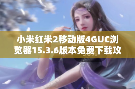 小米红米2移动版4GUC浏览器15.3.6版本免费下载攻略