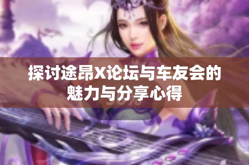 探讨途昂X论坛与车友会的魅力与分享心得