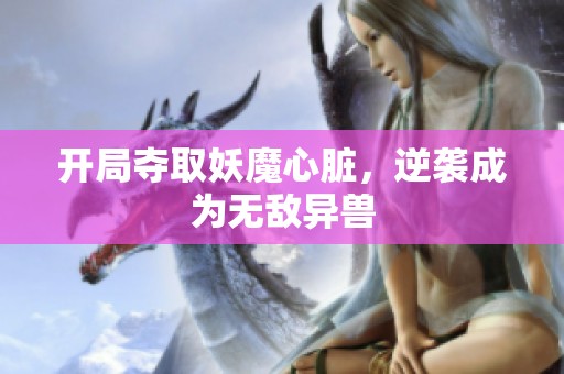 开局夺取妖魔心脏，逆袭成为无敌异兽