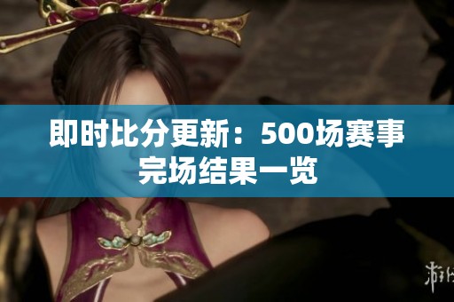 即时比分更新：500场赛事完场结果一览