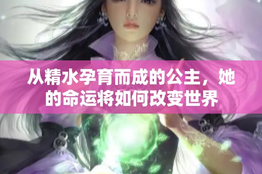 从精水孕育而成的公主，她的命运将如何改变世界