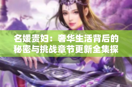 名媛贵妇：奢华生活背后的秘密与挑战章节更新全集探索