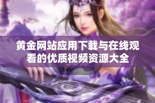 黄金网站应用下载与在线观看的优质视频资源大全