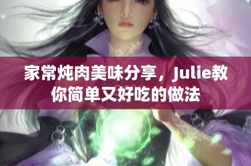 家常炖肉美味分享，Julie教你简单又好吃的做法