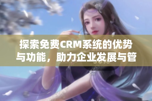 探索免费CRM系统的优势与功能，助力企业发展与管理