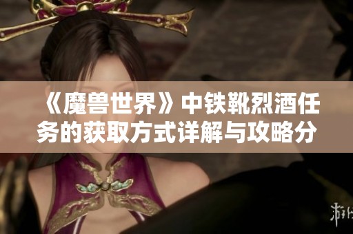 《魔兽世界》中铁靴烈酒任务的获取方式详解与攻略分享