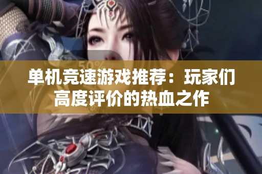 单机竞速游戏推荐：玩家们高度评价的热血之作