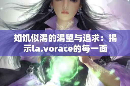 如饥似渴的渴望与追求：揭示la.vorace的每一面