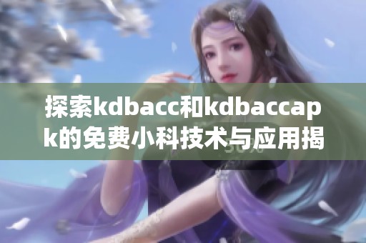 探索kdbacc和kdbaccapk的免费小科技术与应用揭秘