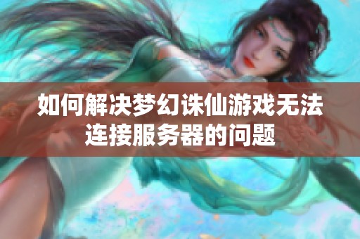 如何解决梦幻诛仙游戏无法连接服务器的问题