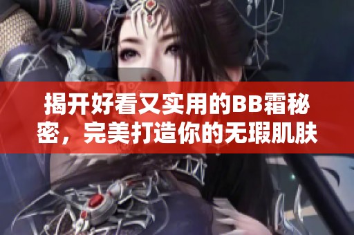 揭开好看又实用的BB霜秘密，完美打造你的无瑕肌肤