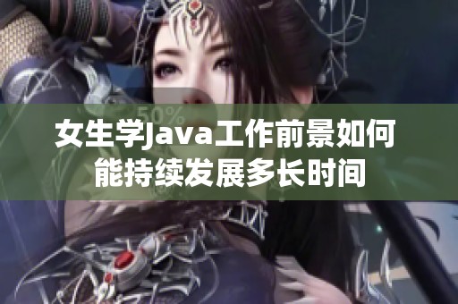 女生学Java工作前景如何 能持续发展多长时间