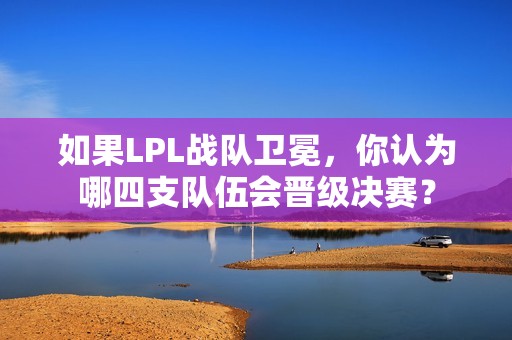 如果LPL战队卫冕，你认为哪四支队伍会晋级决赛？