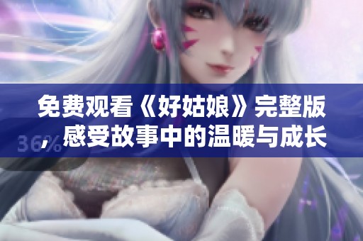 免费观看《好姑娘》完整版，感受故事中的温暖与成长