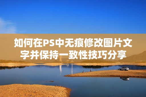 如何在PS中无痕修改图片文字并保持一致性技巧分享