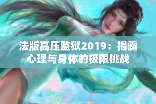 法版高压监狱2019：揭露心理与身体的极限挑战