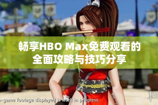 畅享HBO Max免费观看的全面攻略与技巧分享