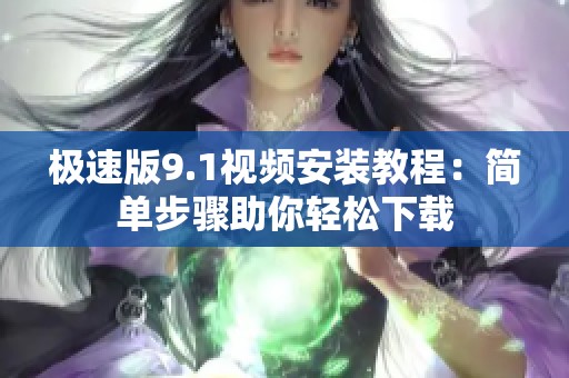 极速版9.1视频安装教程：简单步骤助你轻松下载