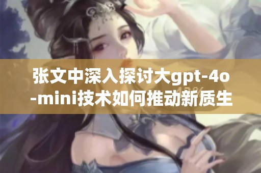 张文中深入探讨大gpt-4o-mini技术如何推动新质生产力的机遇与挑战