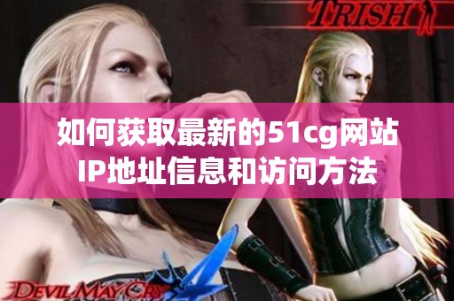 如何获取最新的51cg网站IP地址信息和访问方法