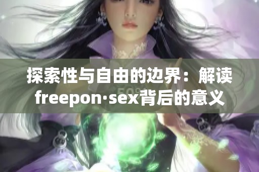 探索性与自由的边界：解读freepon·sex背后的意义