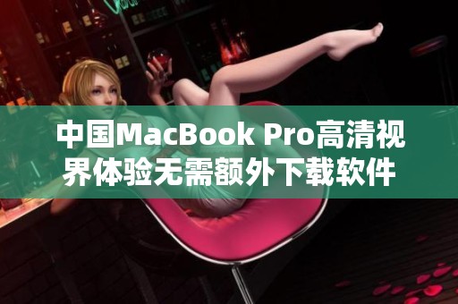 中国MacBook Pro高清视界体验无需额外下载软件