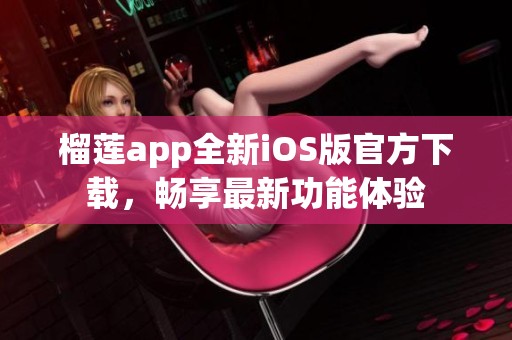 榴莲app全新iOS版官方下载，畅享最新功能体验