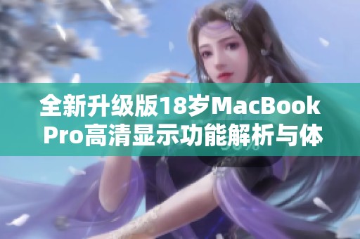 全新升级版18岁MacBook Pro高清显示功能解析与体验分享