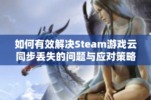 如何有效解决Steam游戏云同步丢失的问题与应对策略