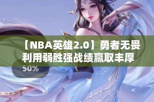 【NBA英雄2.0】勇者无畏 利用弱胜强战绩赢取丰厚奖励