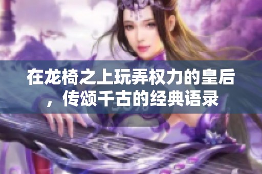 在龙椅之上玩弄权力的皇后，传颂千古的经典语录