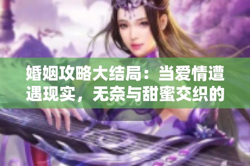 婚姻攻略大结局：当爱情遭遇现实，无奈与甜蜜交织的故事