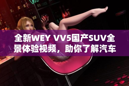 全新WEY VV5国产SUV全景体验视频，助你了解汽车魅力