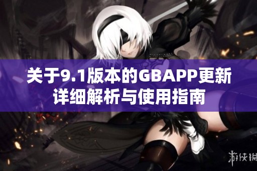 关于9.1版本的GBAPP更新详细解析与使用指南