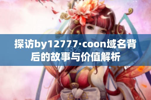 探访by12777·coon域名背后的故事与价值解析