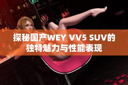 探秘国产WEY VV5 SUV的独特魅力与性能表现