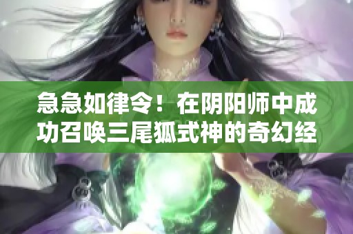 急急如律令！在阴阳师中成功召唤三尾狐式神的奇幻经历