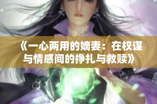 《一心两用的嫡妻：在权谋与情感间的挣扎与救赎》